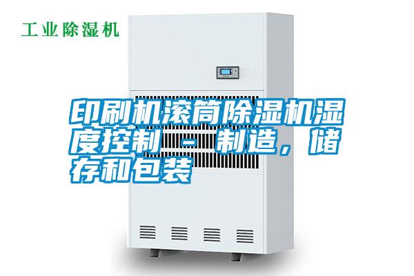 印刷機(jī)滾筒除濕機(jī)濕度控制 - 制造，儲存和包裝