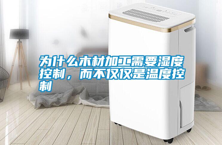為什么木材加工需要濕度控制，而不僅僅是溫度控制