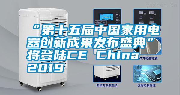 “第十五屆中國(guó)家用電器創(chuàng)新成果發(fā)布盛典”將登陸CE China 2019
