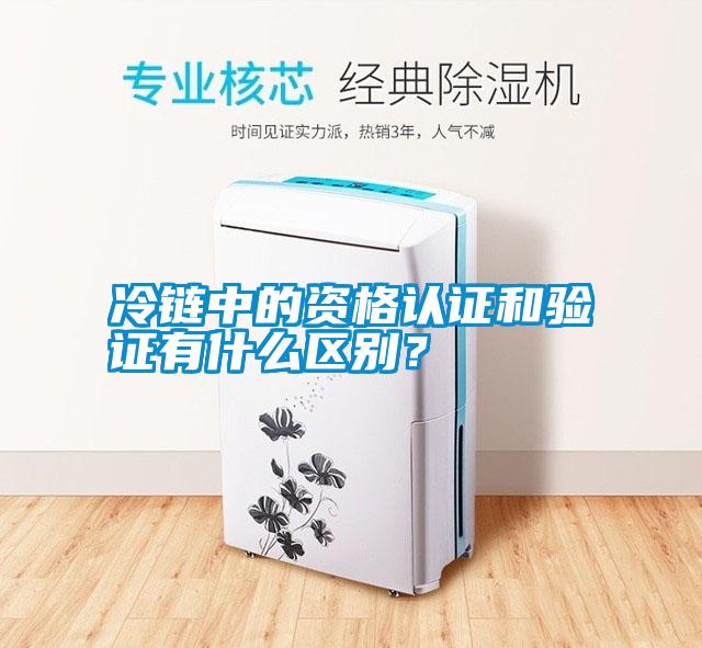 冷鏈中的資格認(rèn)證和驗證有什么區(qū)別？