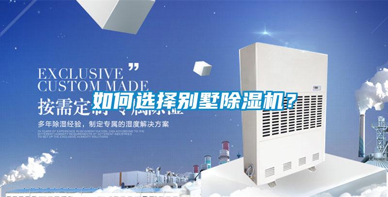 如何選擇別墅除濕機(jī)？