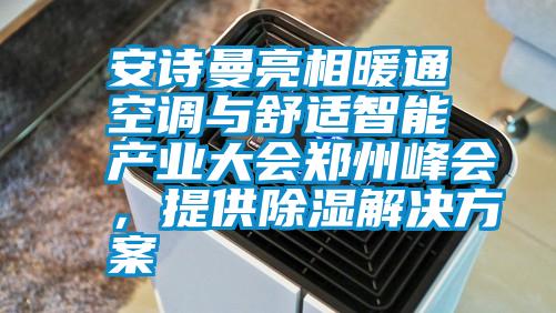 安詩曼亮相暖通空調(diào)與舒適智能產(chǎn)業(yè)大會鄭州峰會，提供除濕解決方案