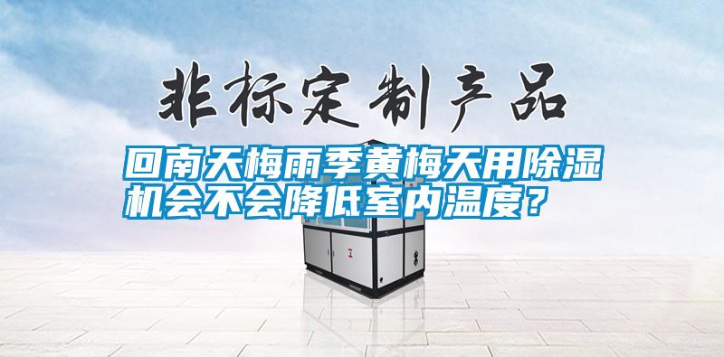 回南天梅雨季黃梅天用除濕機(jī)會(huì)不會(huì)降低室內(nèi)溫度？