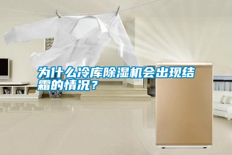 為什么冷庫除濕機會出現(xiàn)結霜的情況？