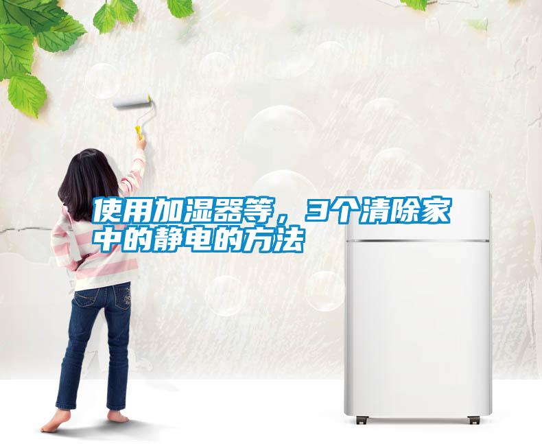 使用加濕器等，3個(gè)清除家中的靜電的方法