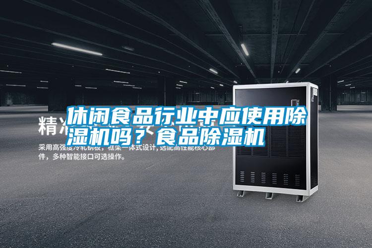 休閑食品行業(yè)中應(yīng)使用除濕機(jī)嗎？食品除濕機(jī)