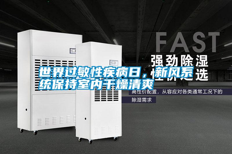 世界過敏性疾病日，新風(fēng)系統(tǒng)保持室內(nèi)干燥清爽