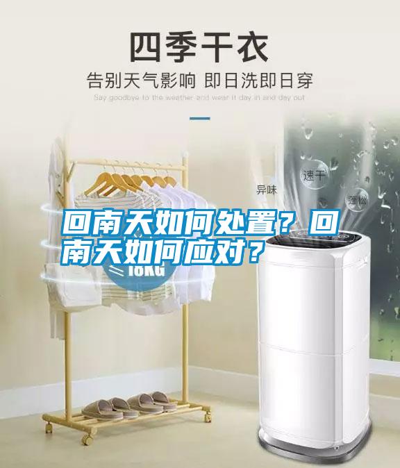 回南天如何處置？回南天如何應(yīng)對(duì)？