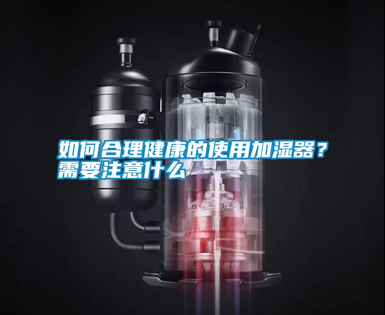 如何合理健康的使用加濕器？需要注意什么