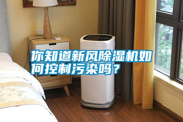 你知道新風(fēng)除濕機如何控制污染嗎？