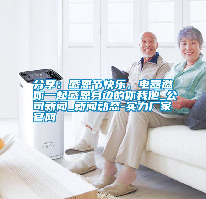 分享：感恩節(jié)快樂(lè)，電器邀你一起感恩身邊的你我他_公司新聞_新聞動(dòng)態(tài)-實(shí)力廠家官網(wǎng)