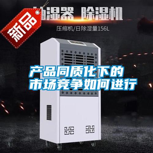 產(chǎn)品同質(zhì)化下的市場競爭如何進行