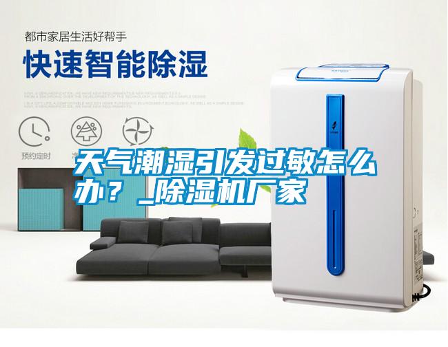 天氣潮濕引發(fā)過敏怎么辦？_除濕機(jī)廠家