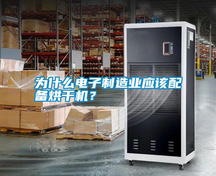 為什么電子制造業(yè)應該配備烘干機？
