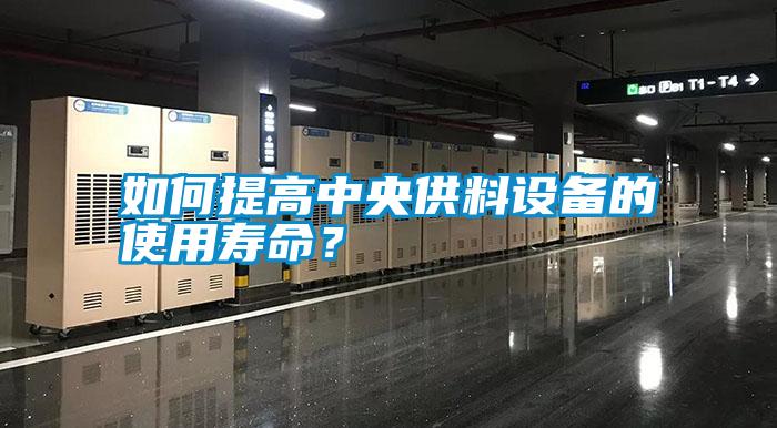 如何提高中央供料設(shè)備的使用壽命？