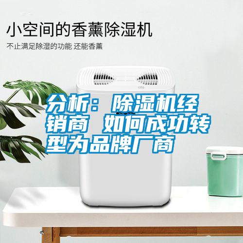 分析：除濕機(jī)經(jīng)銷(xiāo)商 如何成功轉(zhuǎn)型為品牌廠商