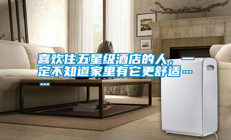 喜歡住五星級酒店的人，一定不知道家里有它更舒適……