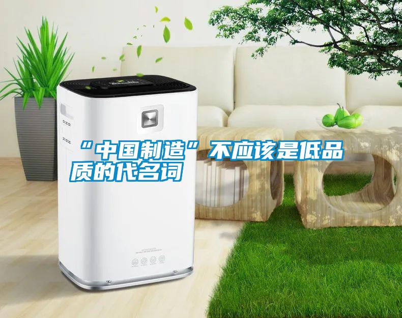 “中國制造”不應(yīng)該是低品質(zhì)的代名詞
