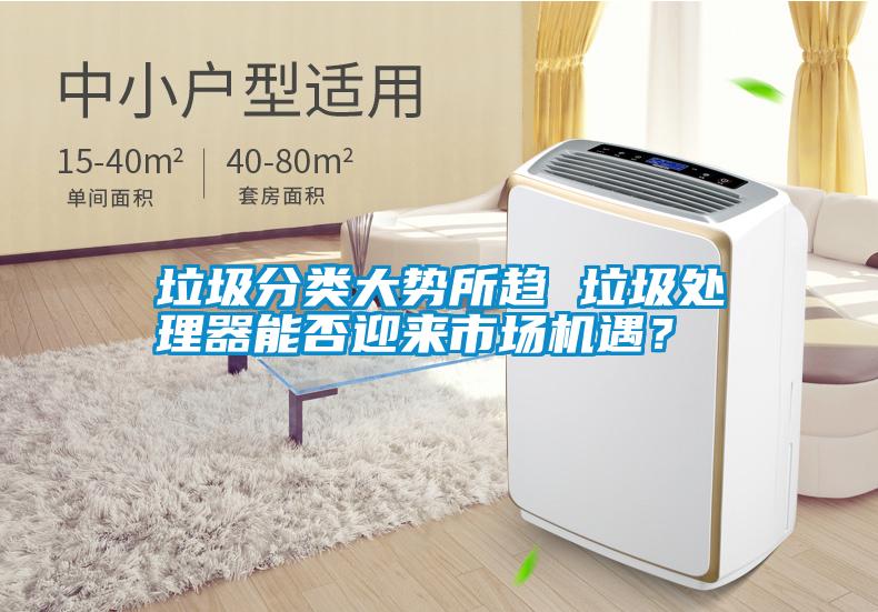 垃圾分類大勢所趨 垃圾處理器能否迎來市場機(jī)遇？