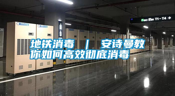 地鐵消毒 ｜ 安詩(shī)曼教你如何高效徹底消毒