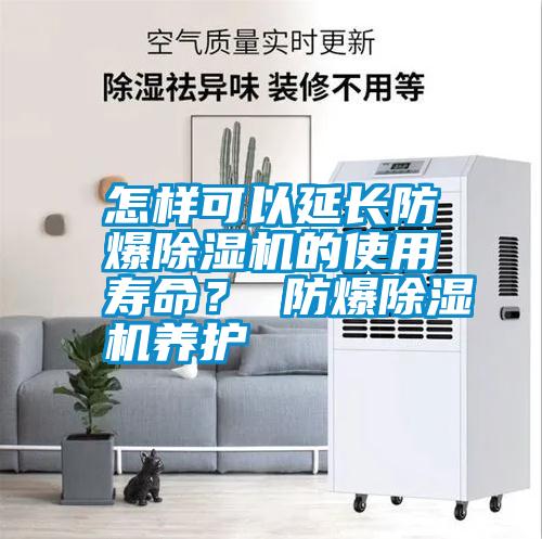 怎樣可以延長防爆除濕機的使用壽命？ 防爆除濕機養(yǎng)護