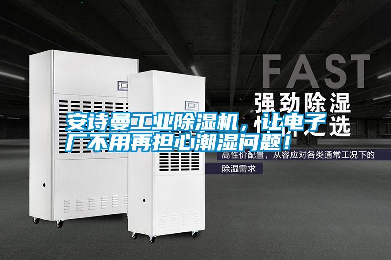 安詩(shī)曼工業(yè)除濕機(jī)，讓電子廠不用再擔(dān)心潮濕問(wèn)題！