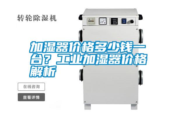 加濕器價(jià)格多少錢(qián)一臺(tái)？工業(yè)加濕器價(jià)格解析