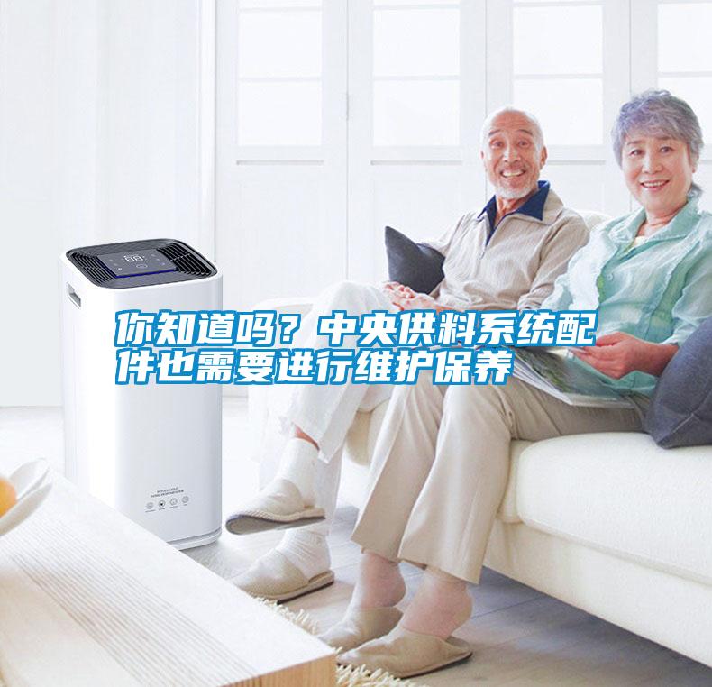 你知道嗎？中央供料系統(tǒng)配件也需要進行維護保養(yǎng)