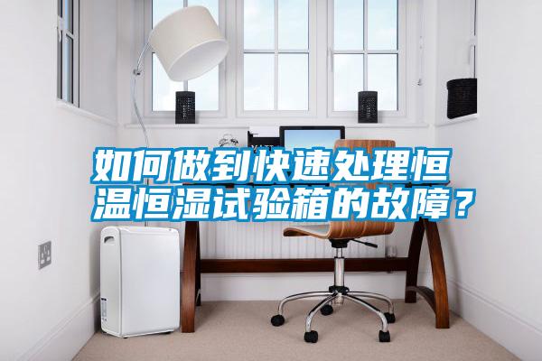 如何做到快速處理恒溫恒濕試驗(yàn)箱的故障？
