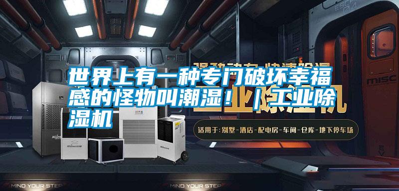 世界上有一種專門破壞幸福感的怪物叫潮濕?。I(yè)除濕機(jī)