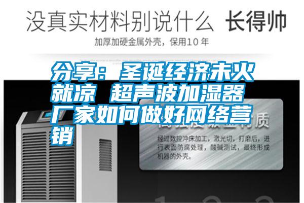 分享：圣誕經(jīng)濟(jì)未火就涼 超聲波加濕器廠家如何做好網(wǎng)絡(luò)營(yíng)銷
