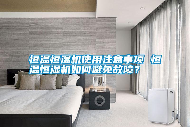 恒溫恒濕機(jī)使用注意事項(xiàng) 恒溫恒濕機(jī)如何避免故障？