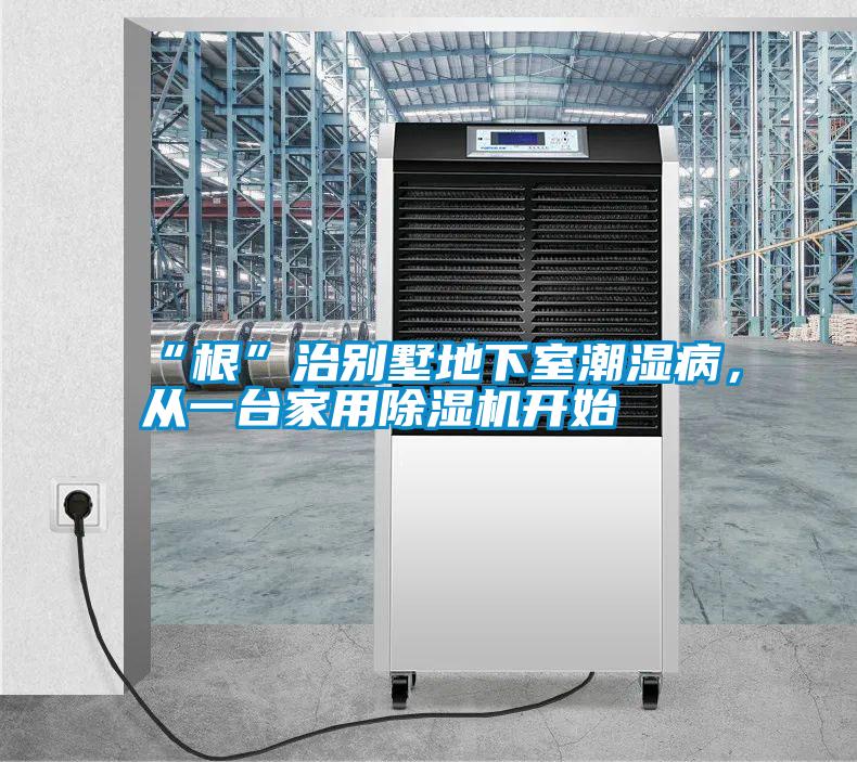 “根”治別墅地下室潮濕病，從一臺(tái)家用除濕機(jī)開(kāi)始