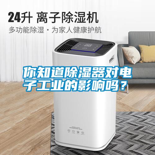 你知道除濕器對電子工業(yè)的影響嗎？
