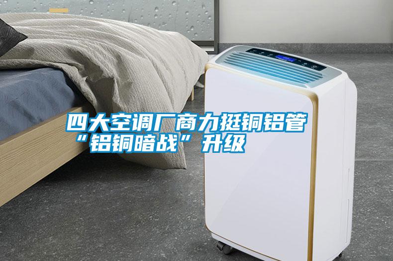 四大空調(diào)廠商力挺銅鋁管“鋁銅暗戰(zhàn)”升級