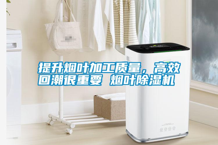 提升煙葉加工質量，高效回潮很重要 煙葉除濕機