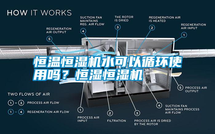 恒溫恒濕機(jī)水可以循環(huán)使用嗎？恒濕恒濕機(jī)