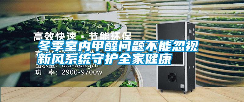 冬季室內甲醛問題不能忽視 新風系統(tǒng)守護全家健康