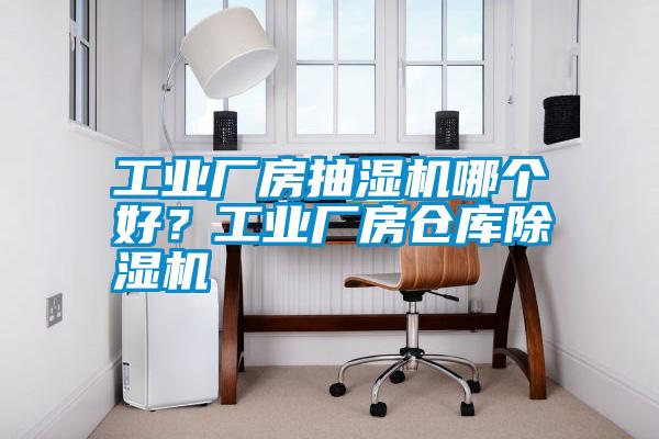 工業(yè)廠房抽濕機(jī)哪個(gè)好？工業(yè)廠房倉(cāng)庫(kù)除濕機(jī)