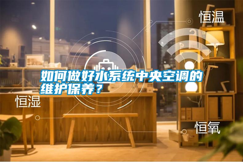 如何做好水系統(tǒng)中央空調(diào)的維護(hù)保養(yǎng)？