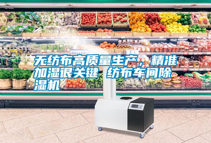 無紡布高質(zhì)量生產(chǎn)，精準(zhǔn)加濕很關(guān)鍵 紡布車間除濕機(jī)