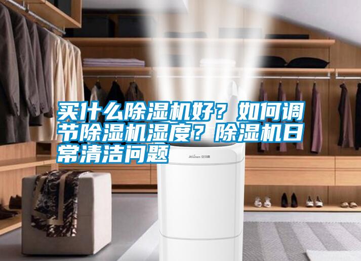 買什么除濕機好？如何調(diào)節(jié)除濕機濕度？除濕機日常清潔問題