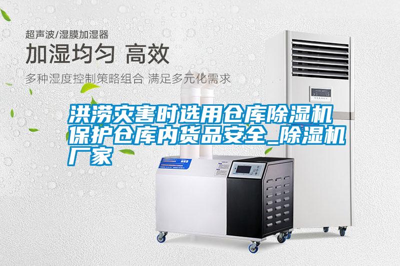 洪澇災(zāi)害時(shí)選用倉庫除濕機(jī)保護(hù)倉庫內(nèi)貨品安全_除濕機(jī)廠家