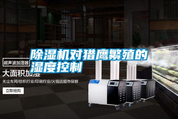 除濕機(jī)對獵鷹繁殖的濕度控制