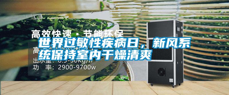世界過敏性疾病日，新風(fēng)系統(tǒng)保持室內(nèi)干燥清爽