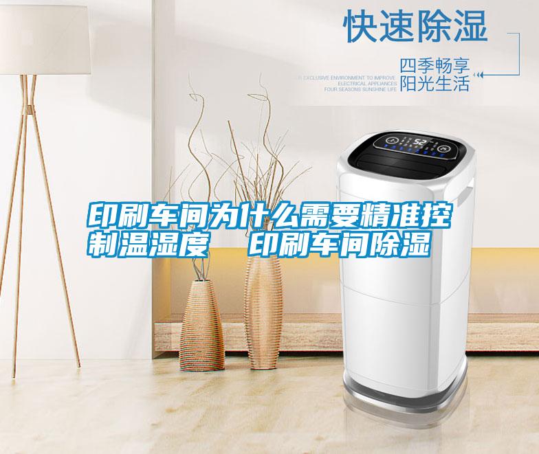 印刷車(chē)間為什么需要精準(zhǔn)控制溫濕度  印刷車(chē)間除濕