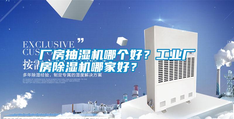 廠房抽濕機哪個好？工業(yè)廠房除濕機哪家好？