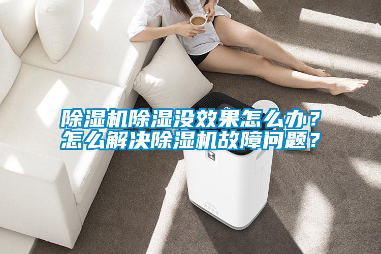 除濕機(jī)除濕沒(méi)效果怎么辦？怎么解決除濕機(jī)故障問(wèn)題？