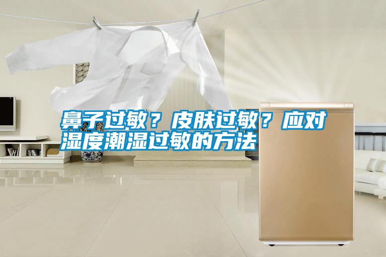 鼻子過敏？皮膚過敏？應(yīng)對(duì)濕度潮濕過敏的方法