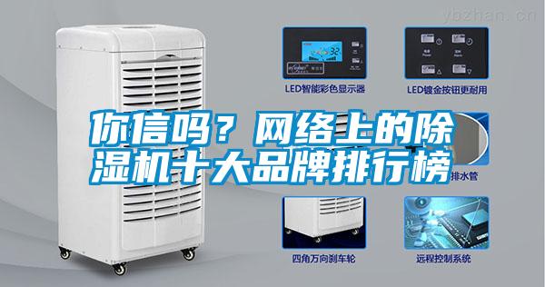 你信嗎？網(wǎng)絡(luò)上的除濕機(jī)十大品牌排行榜
